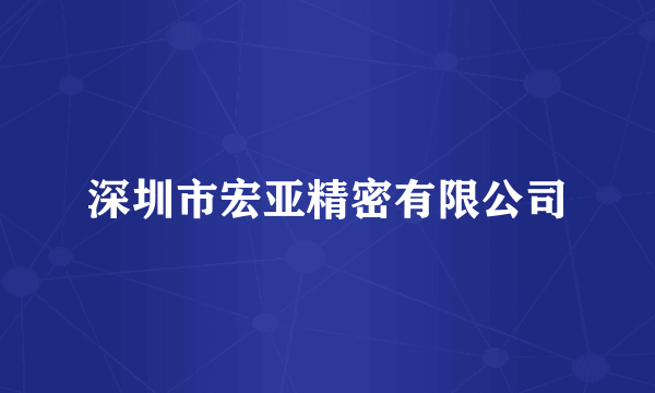 深圳市宏亚精密有限公司