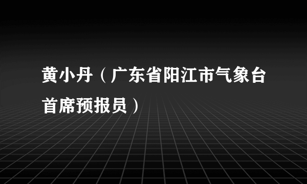 黄小丹（广东省阳江市气象台首席预报员）