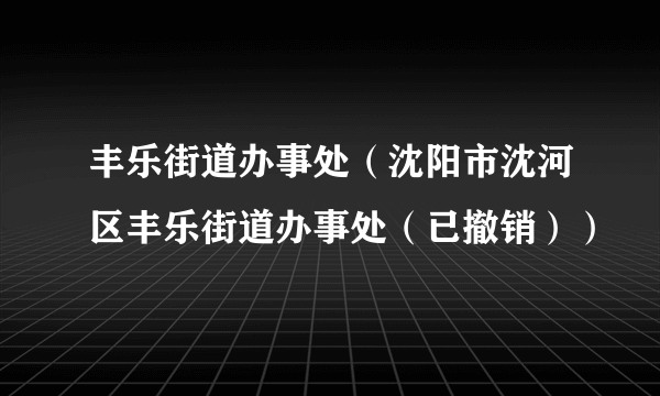 丰乐街道办事处（沈阳市沈河区丰乐街道办事处（已撤销））