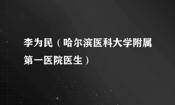 李为民（哈尔滨医科大学附属第一医院医生）