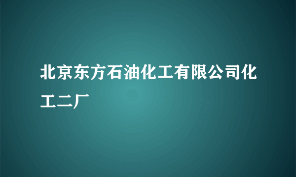 北京东方石油化工有限公司化工二厂