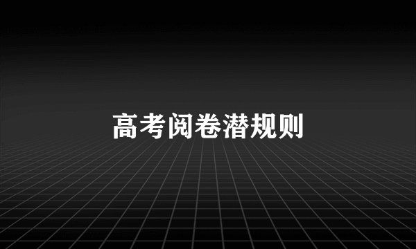 高考阅卷潜规则