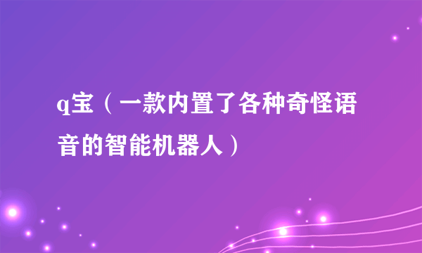 q宝（一款内置了各种奇怪语音的智能机器人）