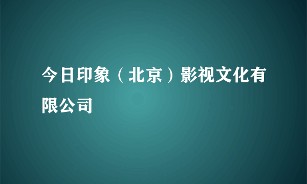 今日印象（北京）影视文化有限公司