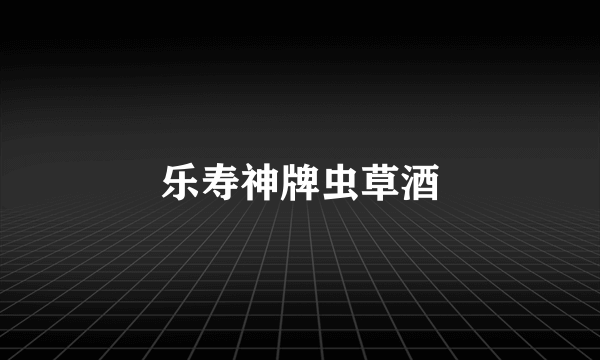 乐寿神牌虫草酒