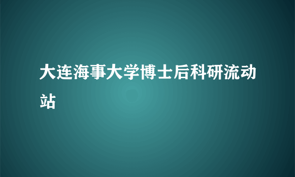 大连海事大学博士后科研流动站