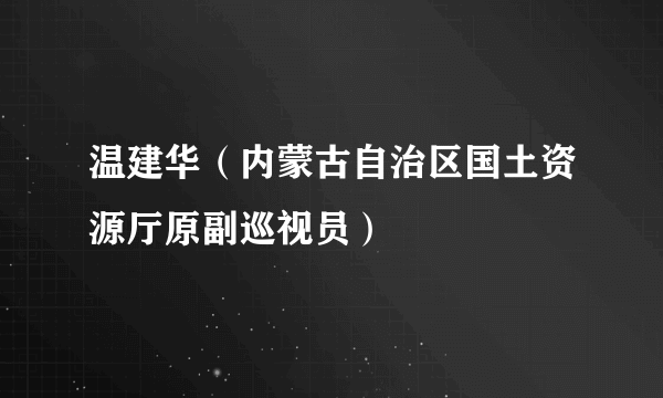 温建华（内蒙古自治区国土资源厅原副巡视员）