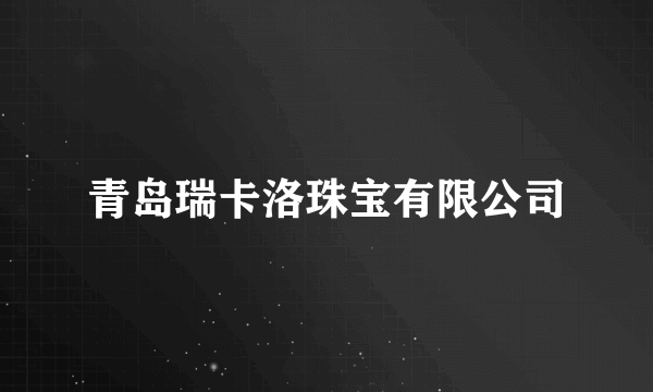 青岛瑞卡洛珠宝有限公司