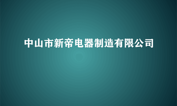 中山市新帝电器制造有限公司