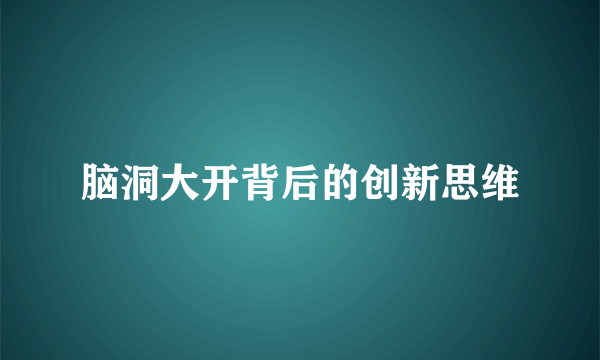 脑洞大开背后的创新思维