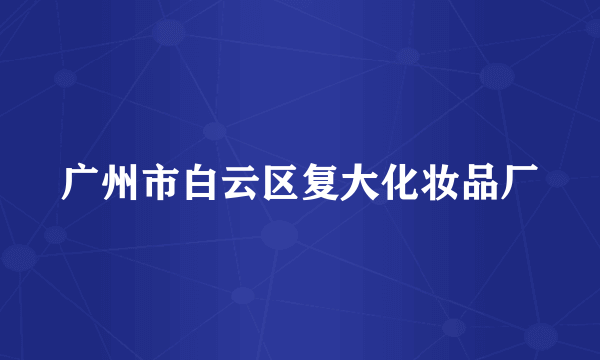 广州市白云区复大化妆品厂