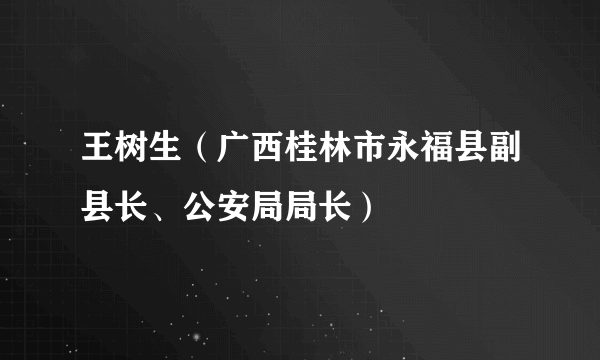 王树生（广西桂林市永福县副县长、公安局局长）
