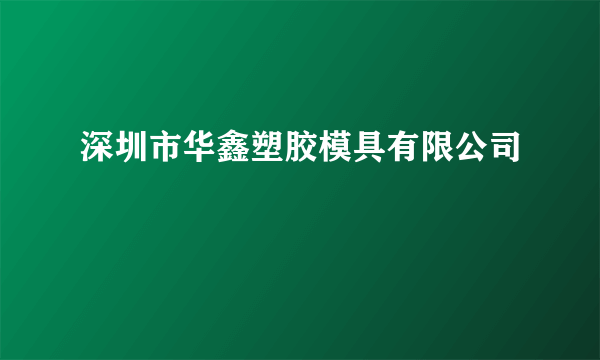 深圳市华鑫塑胶模具有限公司