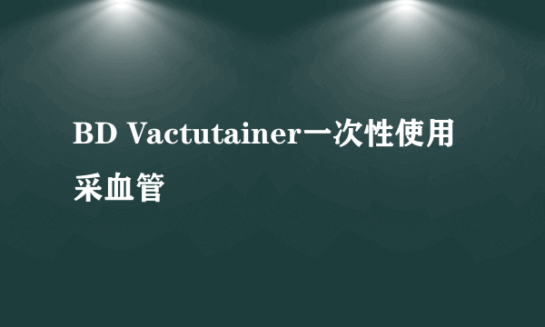 BD Vactutainer一次性使用采血管