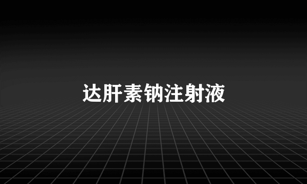 达肝素钠注射液