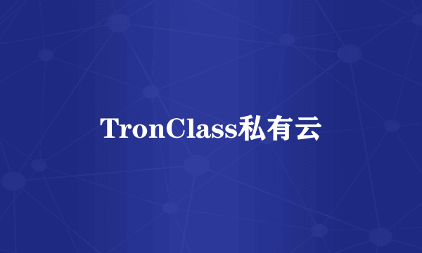 TronClass私有云