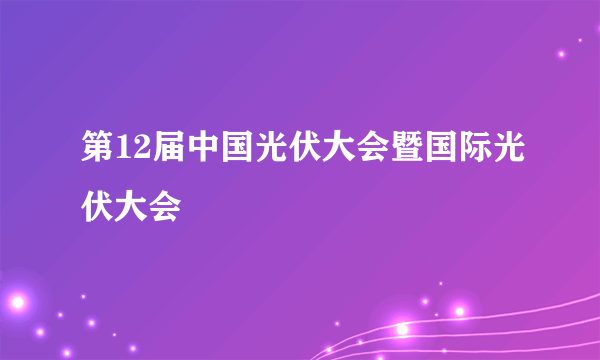 第12届中国光伏大会暨国际光伏大会