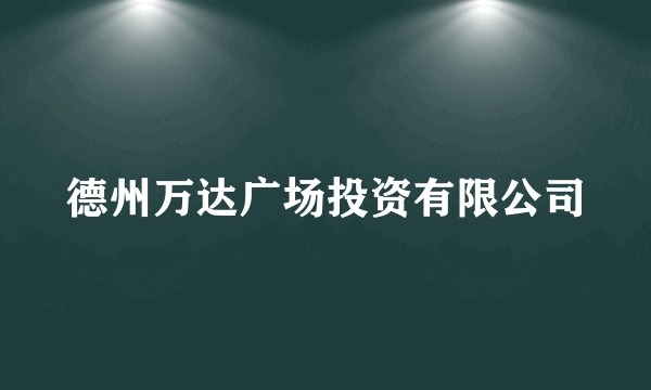 德州万达广场投资有限公司