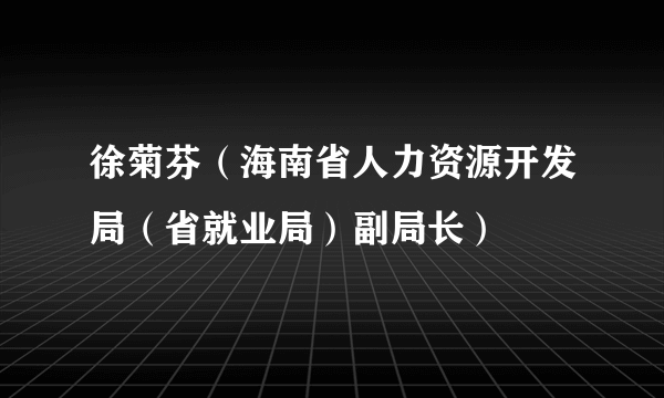 徐菊芬（海南省人力资源开发局（省就业局）副局长）