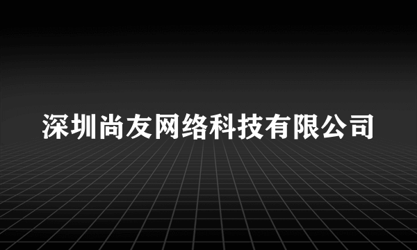 深圳尚友网络科技有限公司