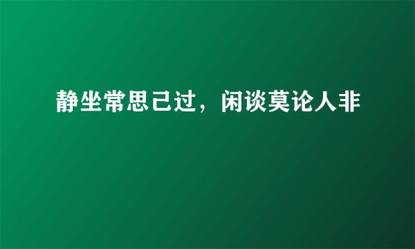 静坐常思己过，闲谈莫论人非