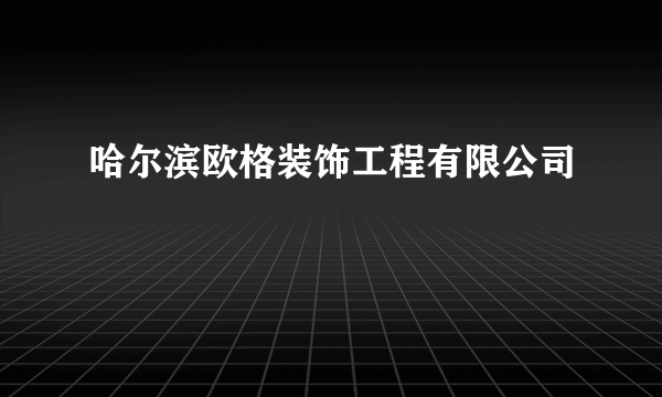 哈尔滨欧格装饰工程有限公司