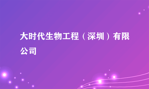 大时代生物工程（深圳）有限公司