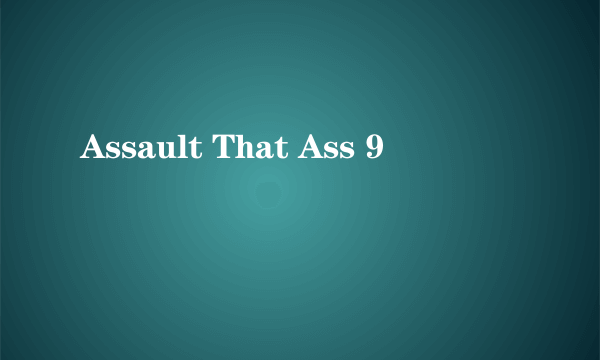 Assault That Ass 9