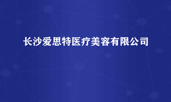 长沙爱思特医疗美容有限公司