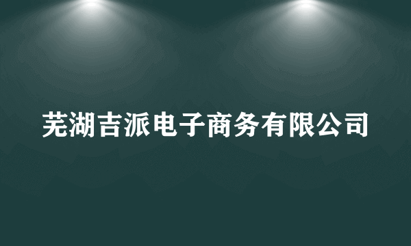 芜湖吉派电子商务有限公司
