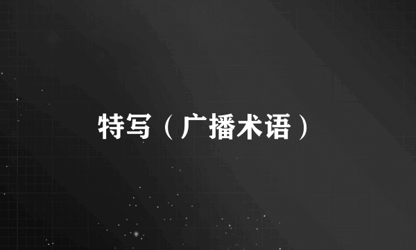 特写（广播术语）