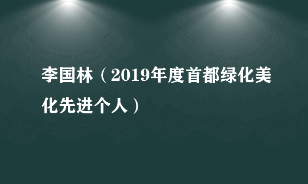 李国林（2019年度首都绿化美化先进个人）