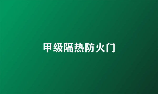 甲级隔热防火门