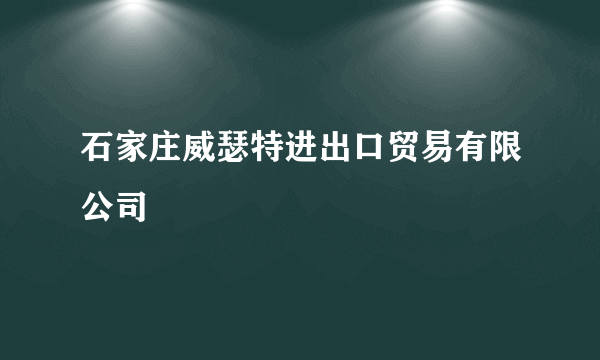 石家庄威瑟特进出口贸易有限公司