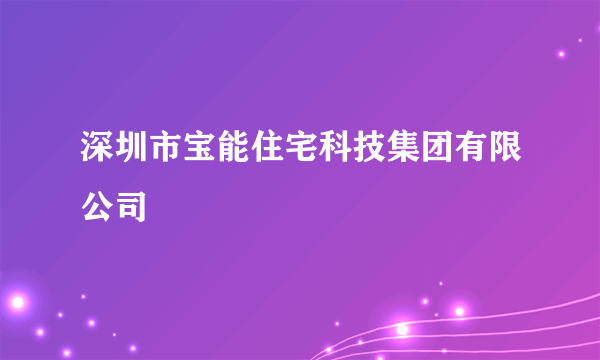 深圳市宝能住宅科技集团有限公司