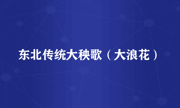 东北传统大秧歌（大浪花）