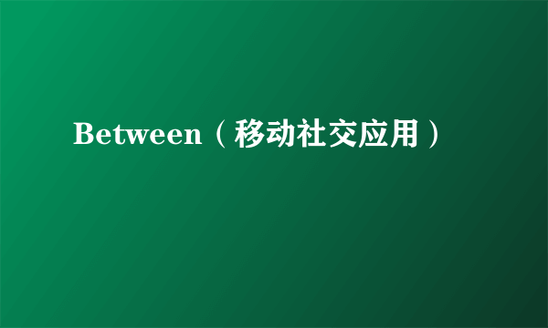 Between（移动社交应用）