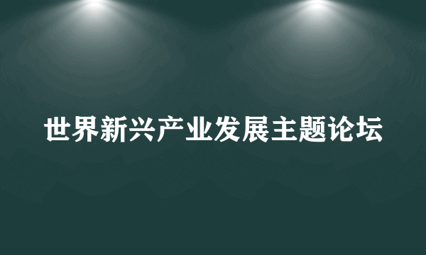 世界新兴产业发展主题论坛