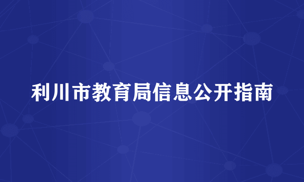 利川市教育局信息公开指南