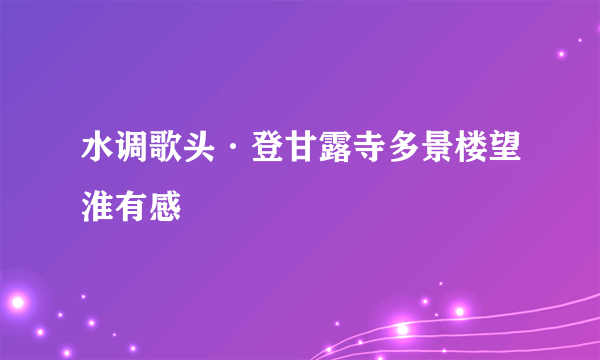 水调歌头·登甘露寺多景楼望淮有感