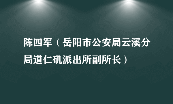 陈四军（岳阳市公安局云溪分局道仁矶派出所副所长）