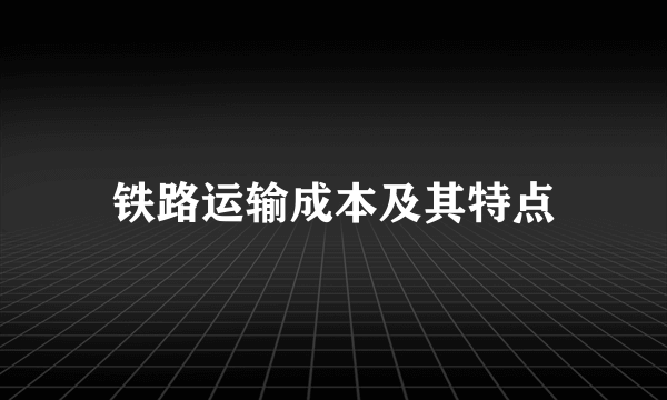 铁路运输成本及其特点