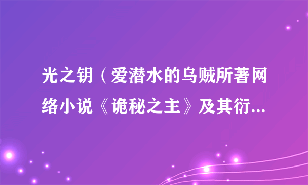 光之钥（爱潜水的乌贼所著网络小说《诡秘之主》及其衍生作品登场的九大源质之一）