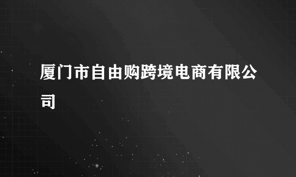 厦门市自由购跨境电商有限公司