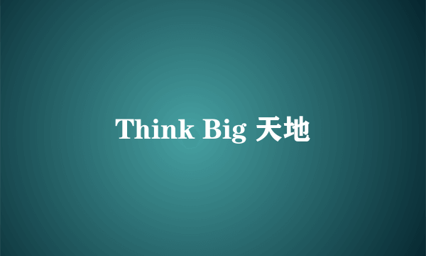 Think Big 天地