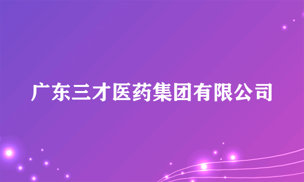 广东三才医药集团有限公司