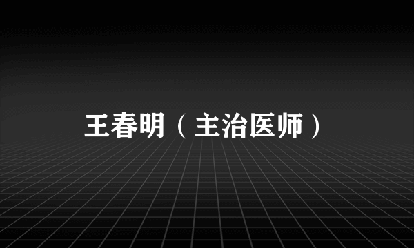 王春明（主治医师）