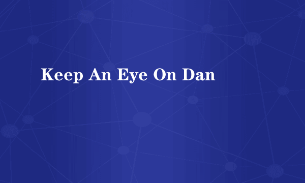 Keep An Eye On Dan