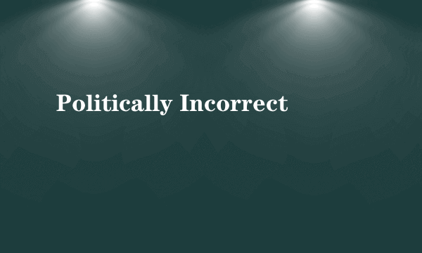 Politically Incorrect