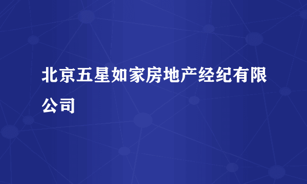 北京五星如家房地产经纪有限公司